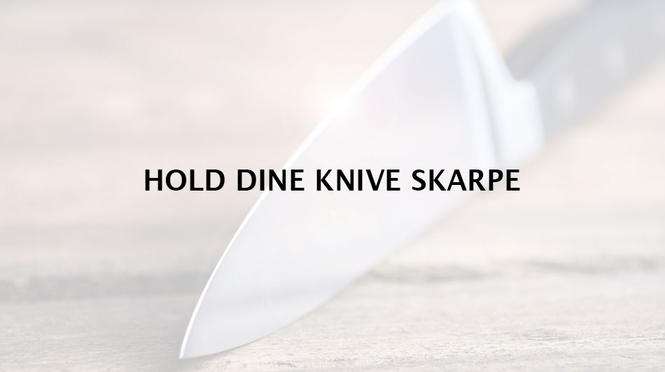 Hold dine knive skarpe